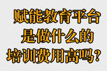 賦能教育平臺是做什么的，培訓(xùn)費用高嗎？