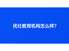 優(yōu)仕教育機(jī)構(gòu)怎么樣？