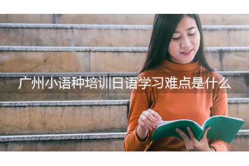 廣州小語種培訓(xùn)日語學(xué)習(xí)難點(diǎn)是什么