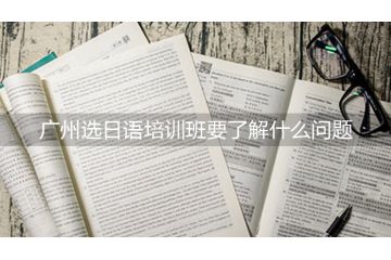 廣州選日語培訓(xùn)班要了解什么問題