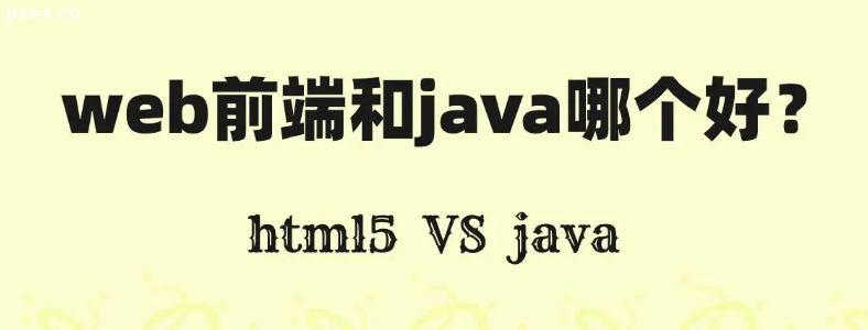 java開發(fā)和web前端哪個好？
