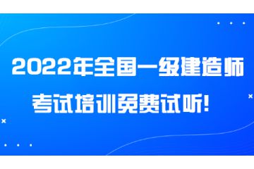 2022年全國一級建造師考試培訓(xùn)免費試聽！