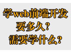 學(xué)web前端開發(fā)要多久？需要學(xué)什么