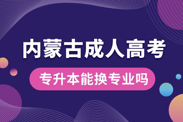 內蒙古成人高考專升本能換專業(yè)嗎