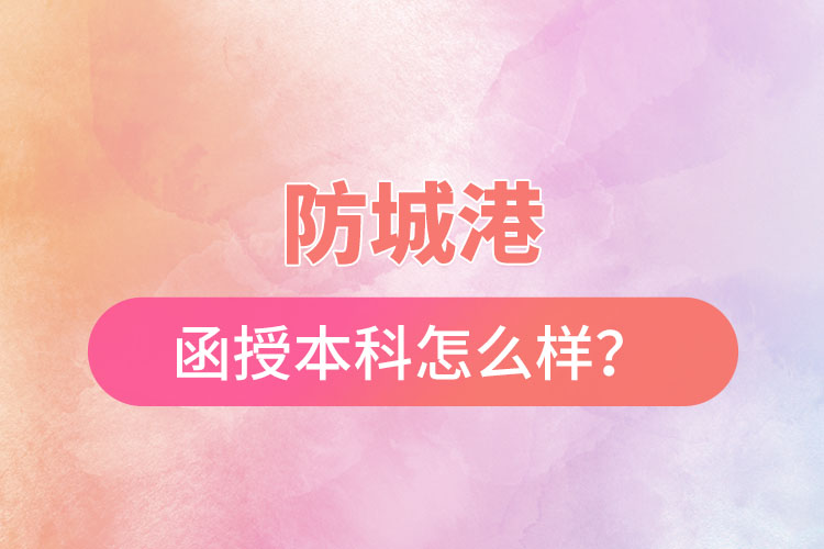 防城港函授本科怎么樣？