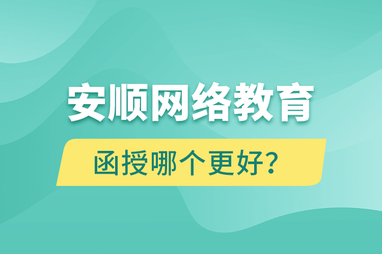 安順網(wǎng)絡(luò)教育與函授哪個更好？