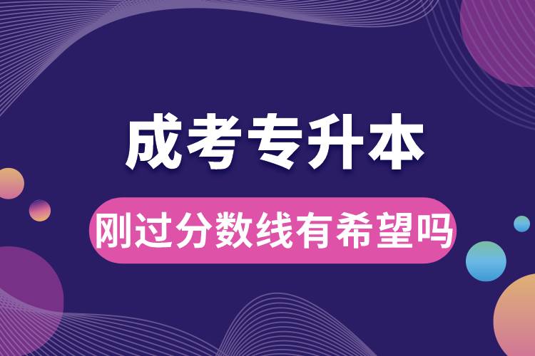 成考專升本剛過分數(shù)線有希望嗎