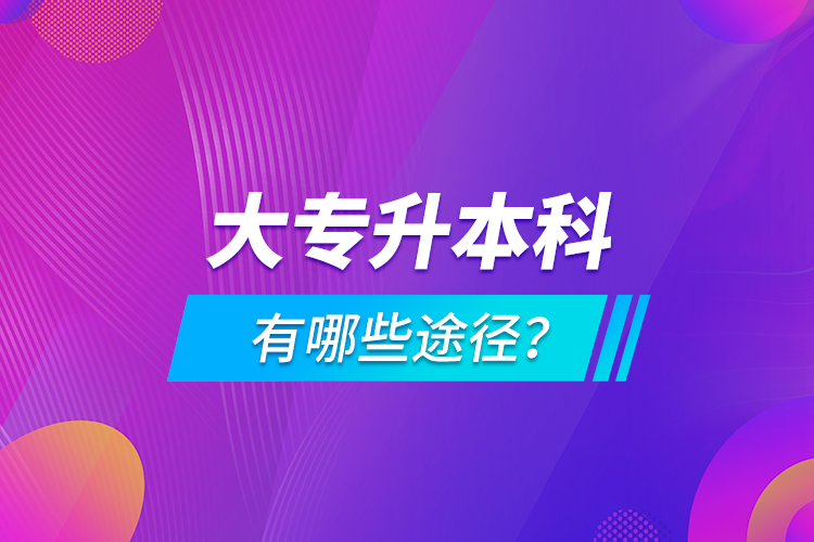 大專升本科有哪些途徑？