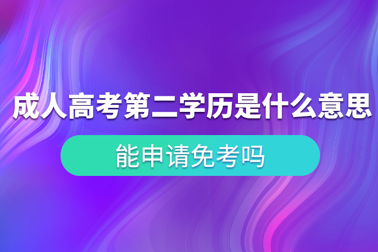 成人高考第二學(xué)歷是什么意思？能申請免考嗎？