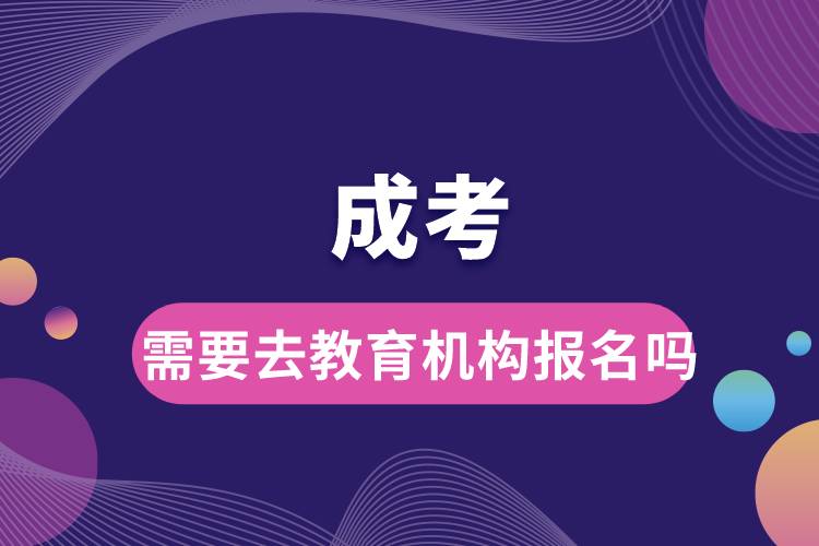 成考需要去教育機構(gòu)報名嗎