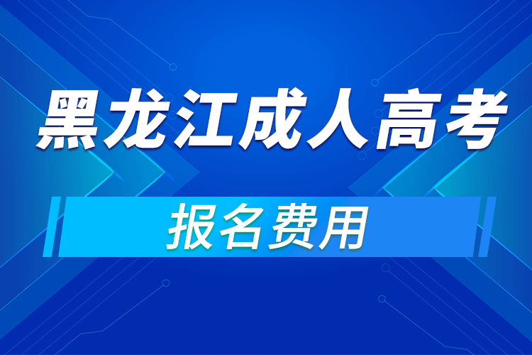 2021年黑龍江成人高考報(bào)名費(fèi)用