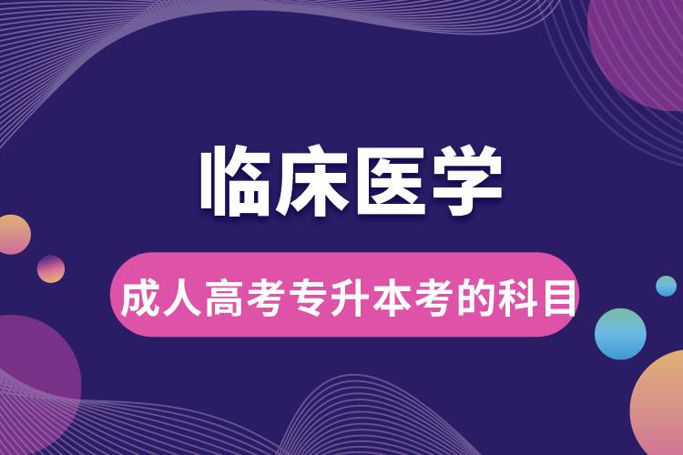 臨床醫(yī)學(xué)成人高考專升本考的科目