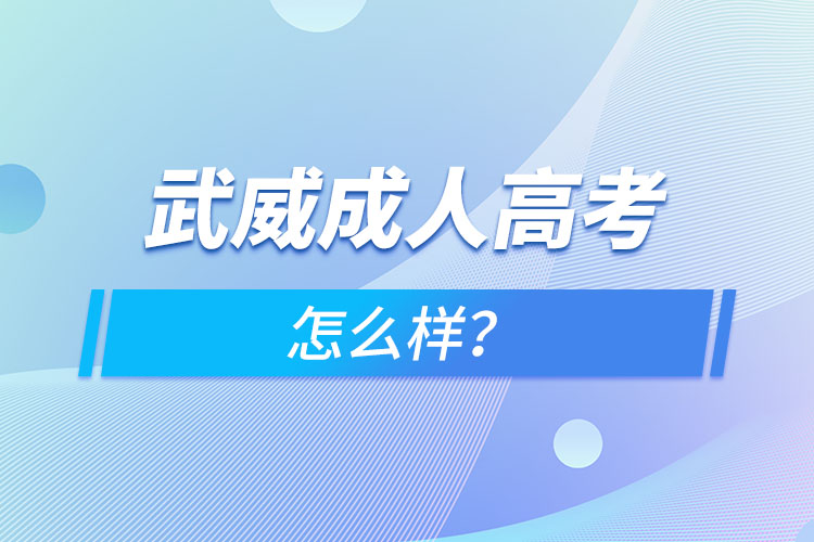 武威成人高考怎么樣？