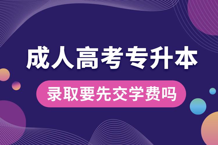 成人高考專升本錄取要先交學(xué)費(fèi)嗎