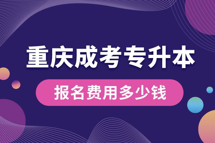 重慶成考專升本報(bào)名費(fèi)用多少錢