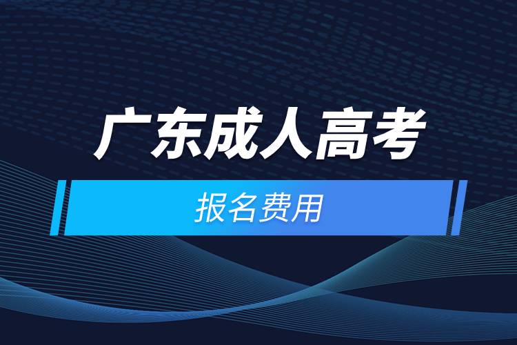 2021年廣東成人高考報名費(fèi)用
