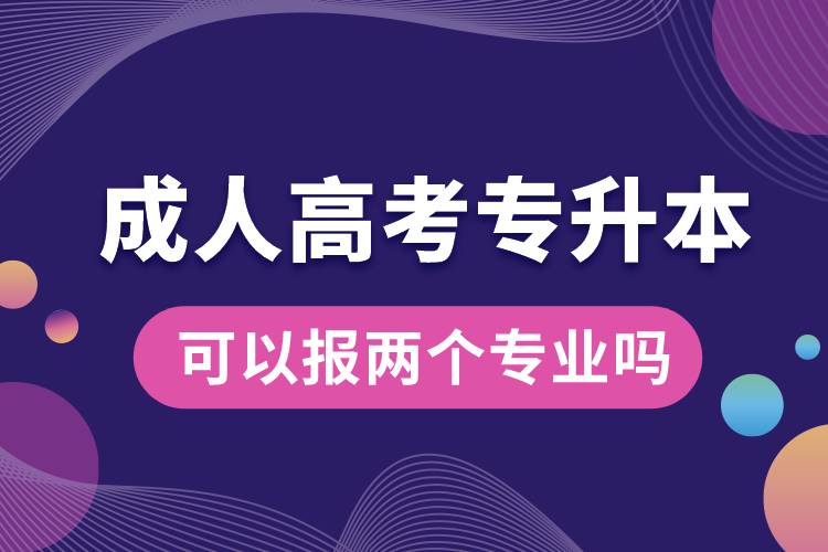 成人高考專升本可以報(bào)兩個(gè)專業(yè)嗎