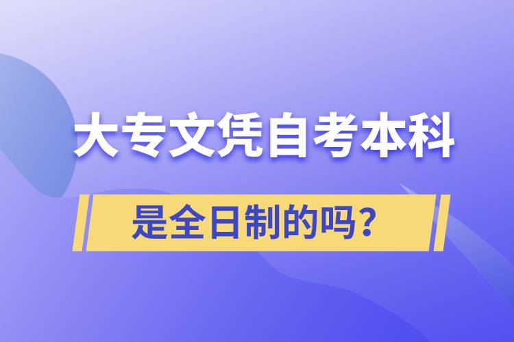 大專(zhuān)自考本科是全日制的嗎？