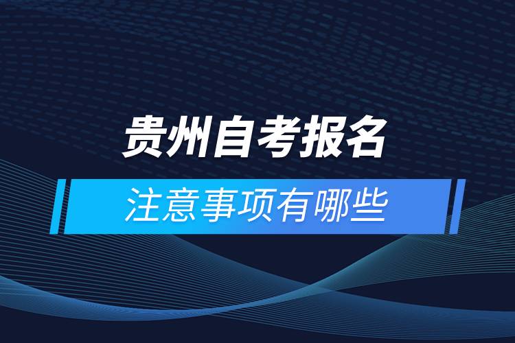 貴州自考報名注意事項(xiàng)有哪些