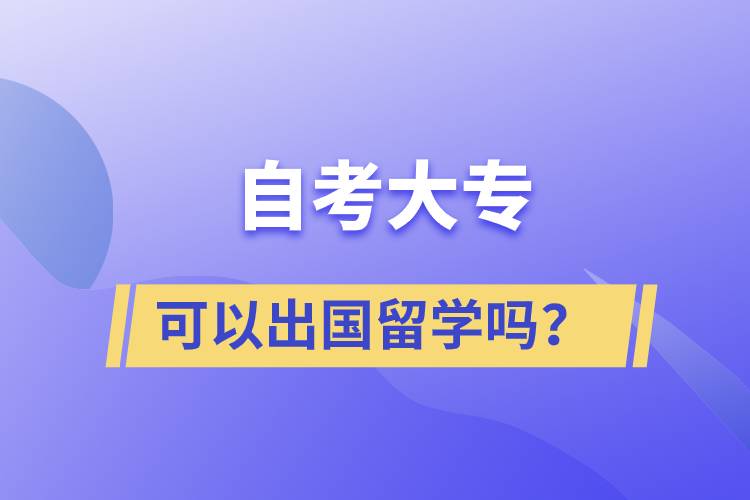 自考大專文憑可以出國(guó)留學(xué)嗎？