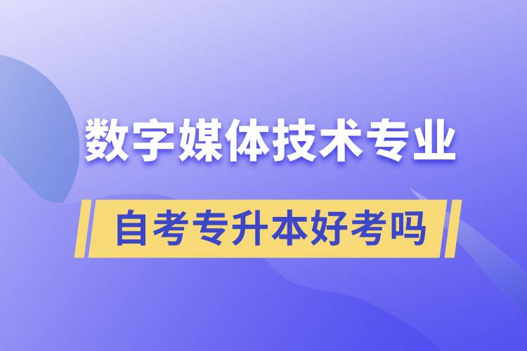 數(shù)字媒體技術(shù)專業(yè)自考專升本好考嗎？難不難？