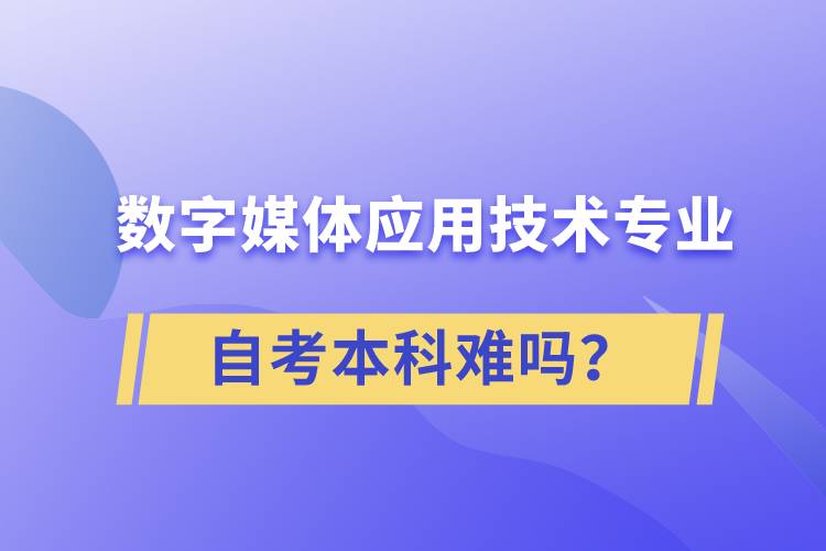 數(shù)字媒體應用技術專業(yè)自考本科難嗎？