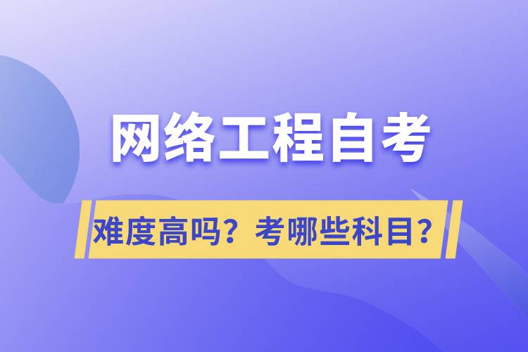 網(wǎng)絡(luò)工程自考難度高嗎？考哪些科目？