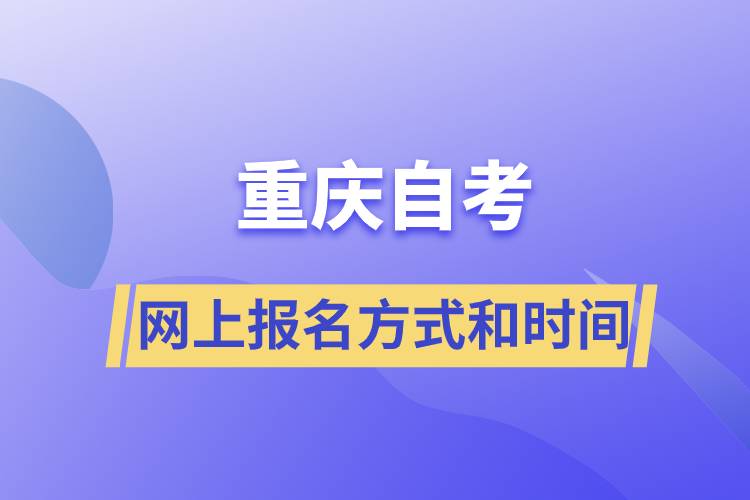 重慶自考網(wǎng)上報名方式有哪些？自考報名的時間是怎樣的