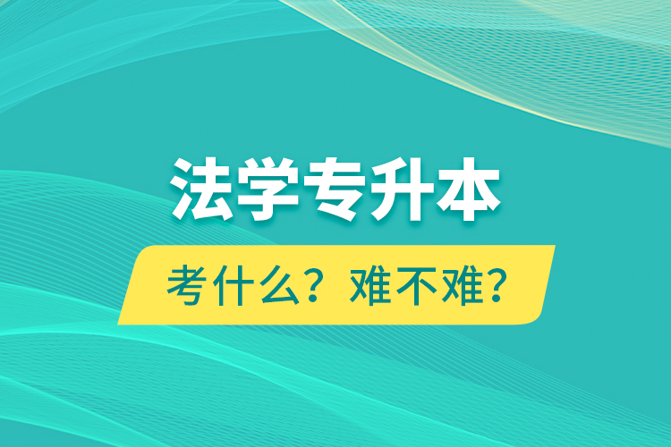 法學(xué)專升本考什么？難不難？