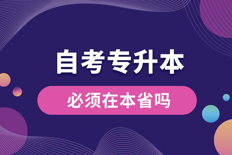 自考專(zhuān)升本必須在本省嗎