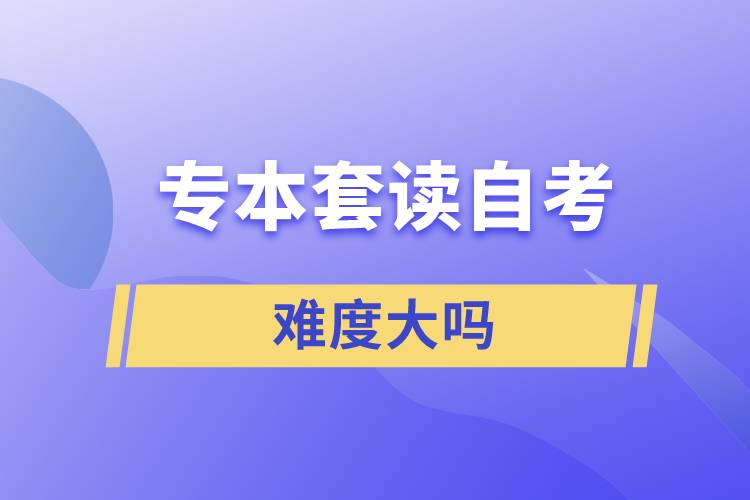 專(zhuān)本套讀自考難度大嗎