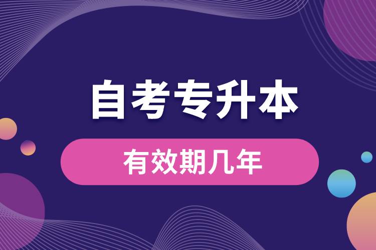 自考專(zhuān)升本有效期幾年