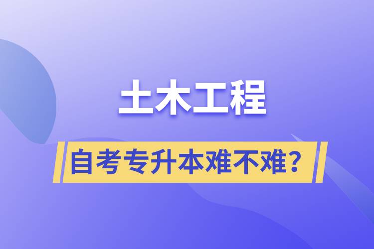 土木工程自考專升本難不難？