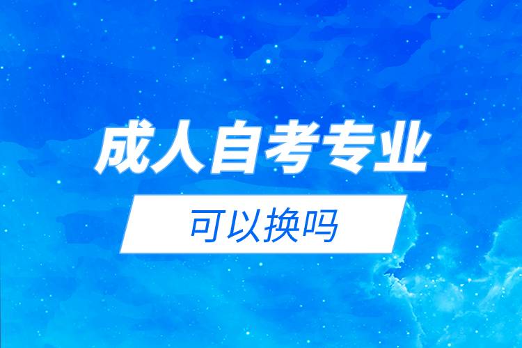 成人自考專業(yè)可以換嗎