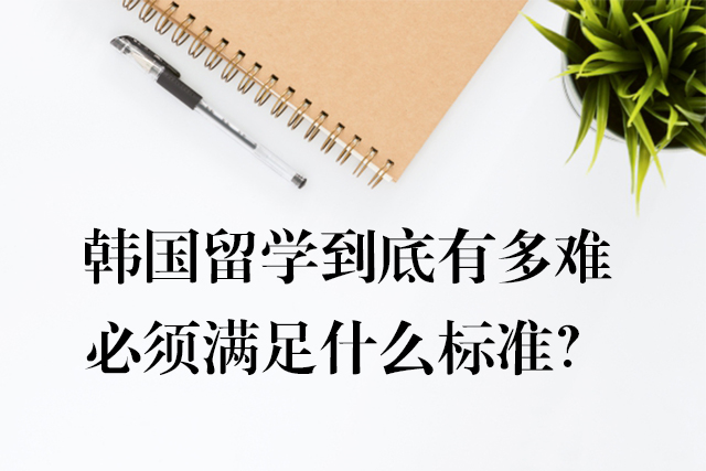 韓國留學(xué)到底有多難，必須滿足什么標(biāo)準(zhǔn)？