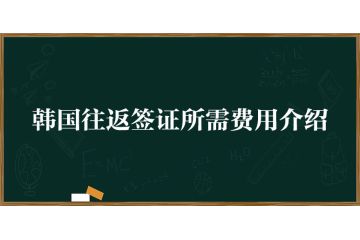 韓國(guó)往返簽證所需費(fèi)用介紹