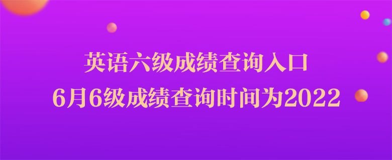 英語六級成績查詢?nèi)肟冢?月6級成績查詢時間為2022