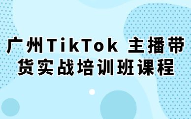 廣州TikTok 主播帶貨實戰(zhàn)培訓(xùn)班課程