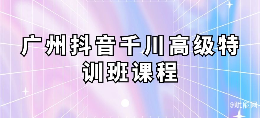 廣州抖音千川高級(jí)特訓(xùn)班課程